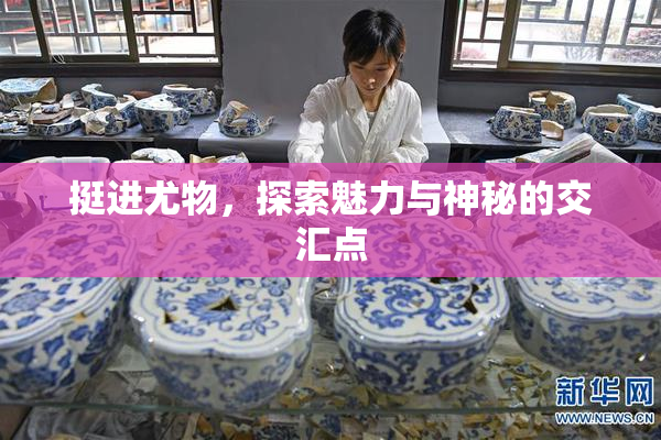 挺进尤物，探索魅力与神秘的交汇点