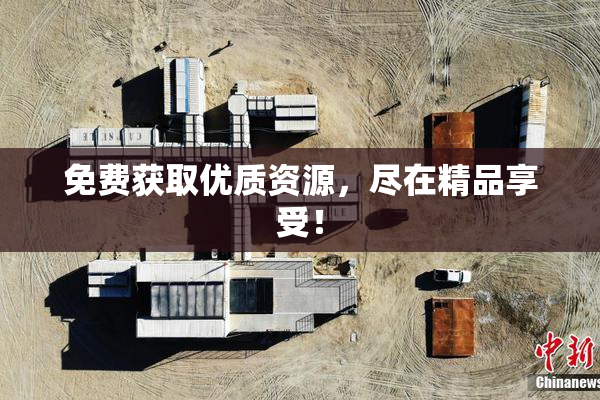 免费获取优质资源，尽在精品享受！