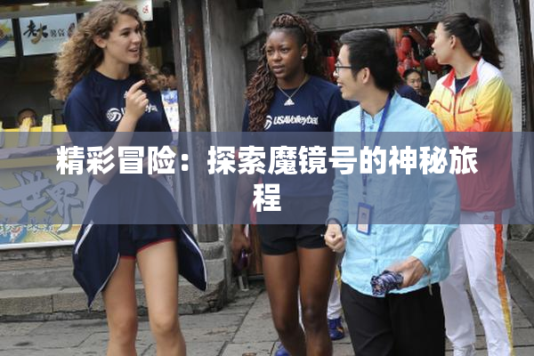 精彩冒险：探索魔镜号的神秘旅程