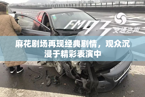 麻花剧场再现经典剧情，观众沉浸于精彩表演中