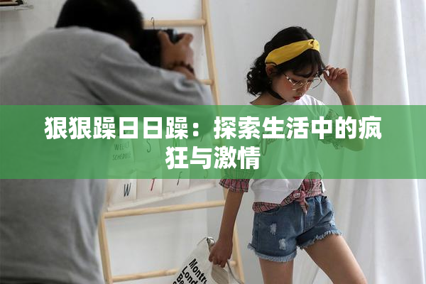 狠狠躁日日躁：探索生活中的疯狂与激情