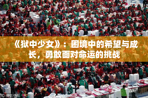 《狱中少女》：困境中的希望与成长，勇敢面对命运的挑战