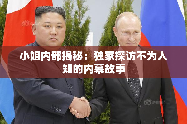 小姐内部揭秘：独家探访不为人知的内幕故事