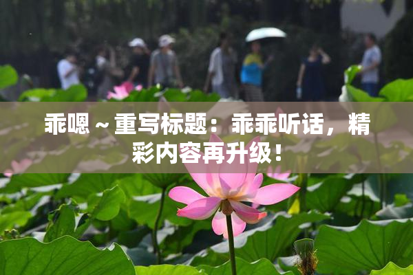乖嗯～重写标题：乖乖听话，精彩内容再升级！