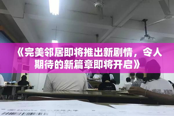 《完美邻居即将推出新剧情，令人期待的新篇章即将开启》