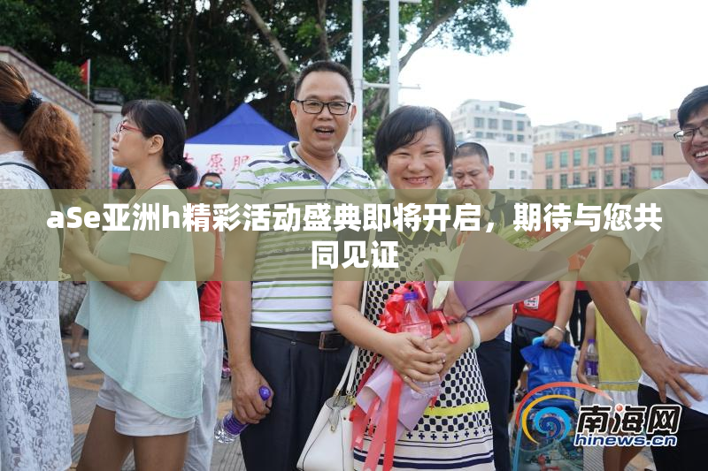 aSe亚洲h精彩活动盛典即将开启，期待与您共同见证