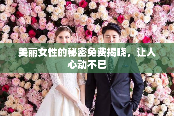 美丽女性的秘密免费揭晓，让人心动不已