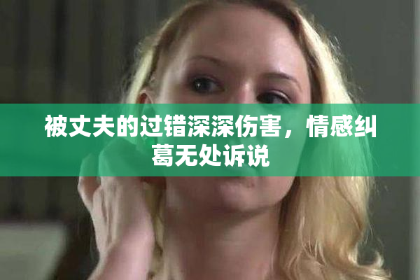 被丈夫的过错深深伤害，情感纠葛无处诉说