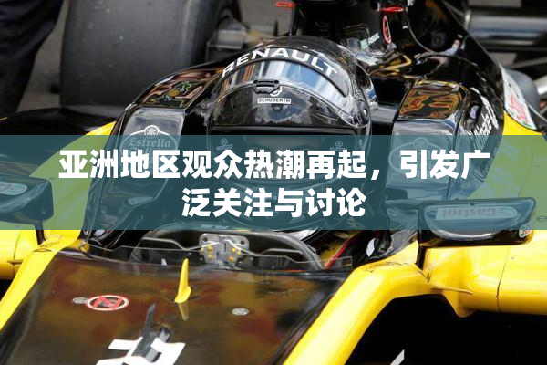 亚洲地区观众热潮再起，引发广泛关注与讨论