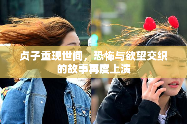 贞子重现世间，恐怖与欲望交织的故事再度上演