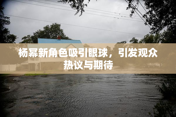 杨幂新角色吸引眼球，引发观众热议与期待