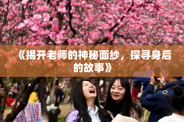 《揭开老师的神秘面纱，探寻身后的故事》