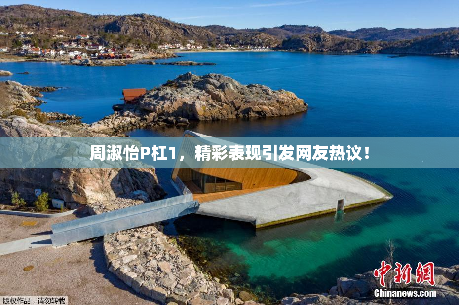 周淑怡P杠1，精彩表现引发网友热议！