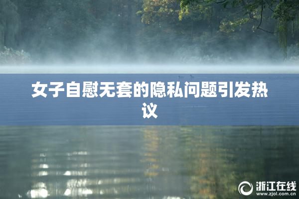 女子自慰无套的隐私问题引发热议