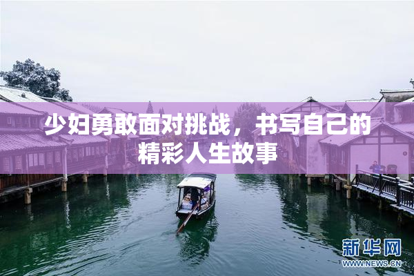 少妇勇敢面对挑战，书写自己的精彩人生故事