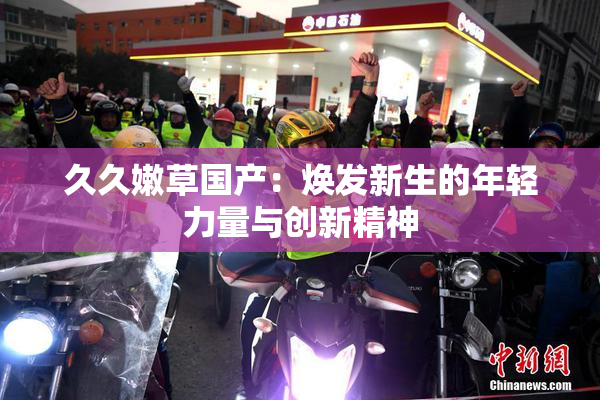久久嫩草国产：焕发新生的年轻力量与创新精神
