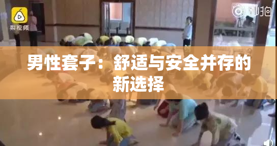 男性套子：舒适与安全并存的新选择