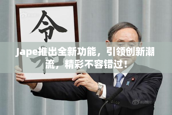 Jape推出全新功能，引领创新潮流，精彩不容错过！