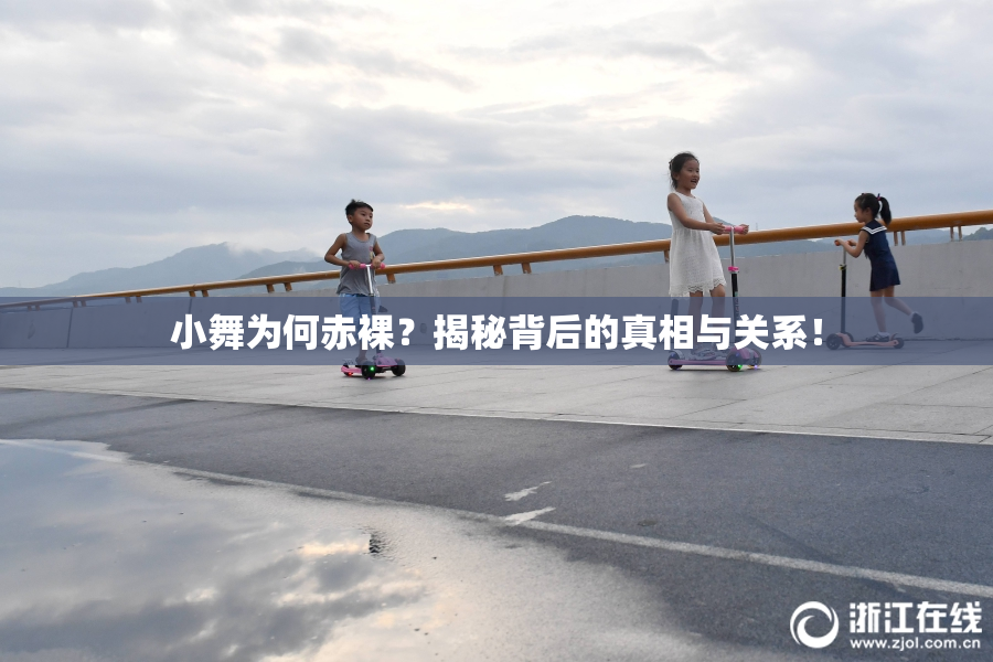 小舞为何赤裸？揭秘背后的真相与关系！