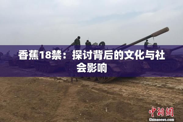 香蕉18禁：探讨背后的文化与社会影响