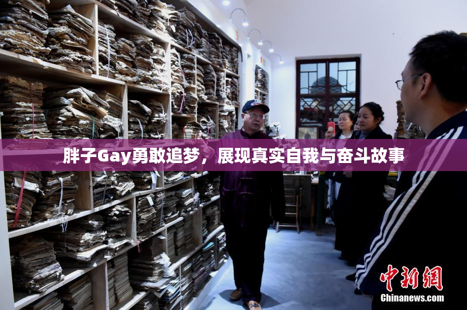 胖子Gay勇敢追梦，展现真实自我与奋斗故事