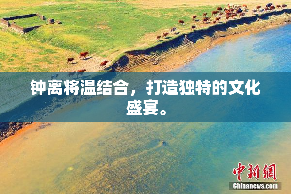 钟离将温结合，打造独特的文化盛宴。