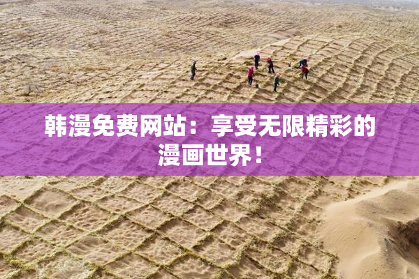 韩漫免费网站：享受无限精彩的漫画世界！