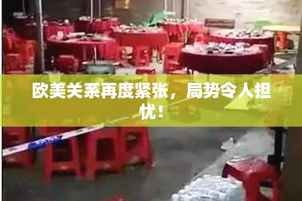 欧美关系再度紧张，局势令人担忧！