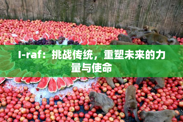 I-raf：挑战传统，重塑未来的力量与使命