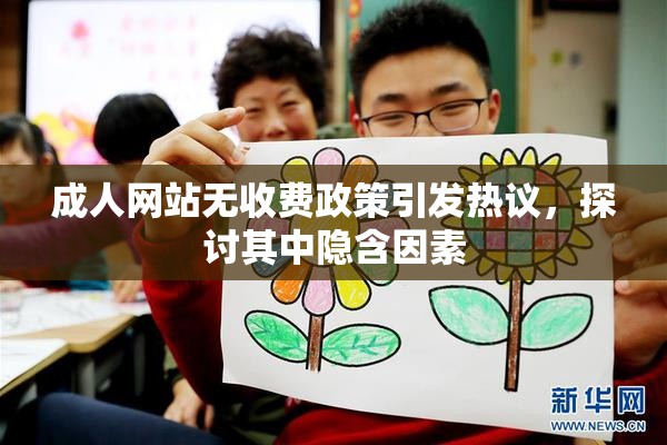 成人网站无收费政策引发热议，探讨其中隐含因素