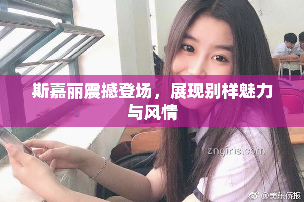 斯嘉丽震撼登场，展现别样魅力与风情