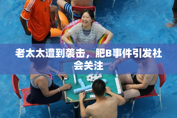 老太太遭到袭击，肥B事件引发社会关注