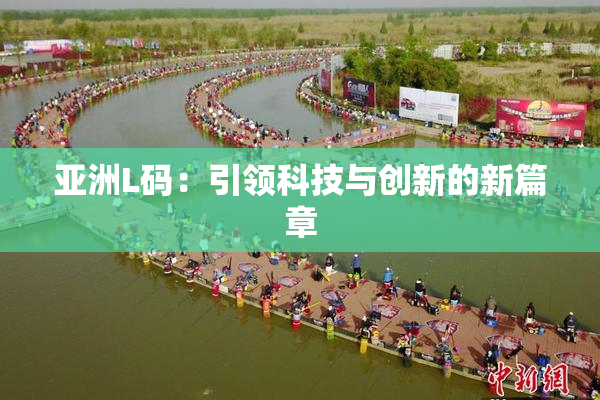 亚洲L码：引领科技与创新的新篇章