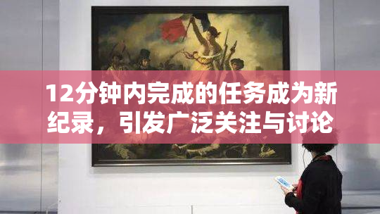 12分钟内完成的任务成为新纪录，引发广泛关注与讨论