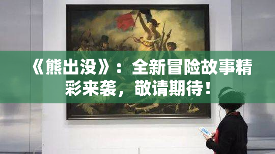 《熊出没》：全新冒险故事精彩来袭，敬请期待！