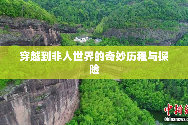 穿越到非人世界的奇妙历程与探险