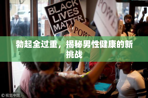 勃起全过重，揭秘男性健康的新挑战
