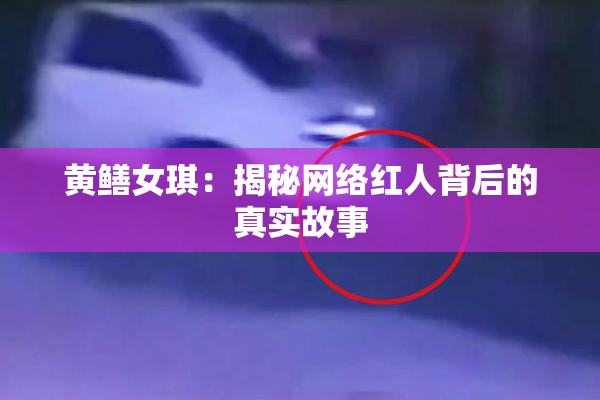 黄鳝女琪：揭秘网络红人背后的真实故事