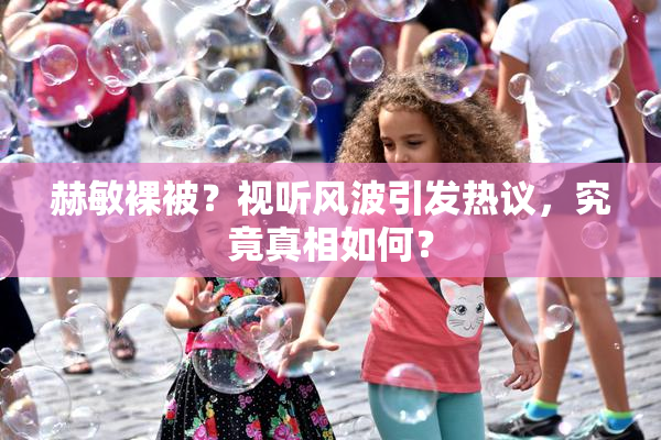 赫敏裸被？视听风波引发热议，究竟真相如何？