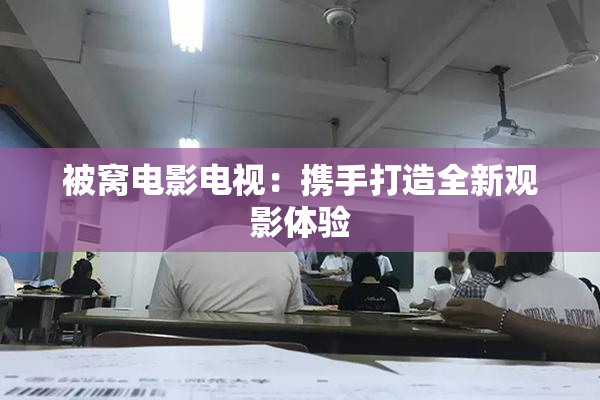 被窝电影电视：携手打造全新观影体验