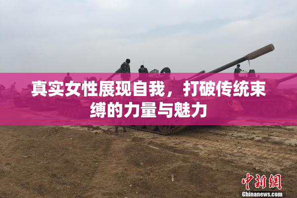 真实女性展现自我，打破传统束缚的力量与魅力