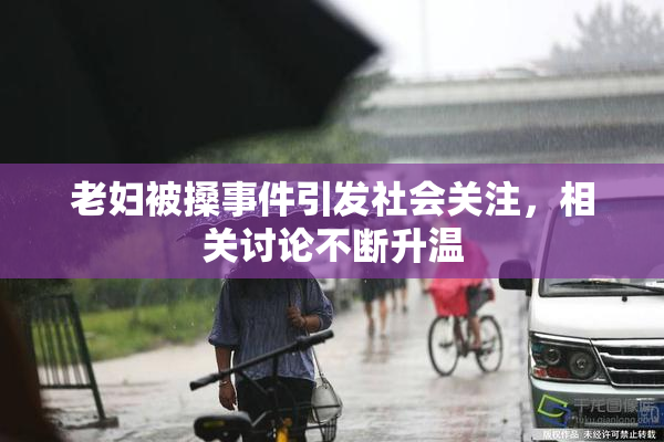 老妇被搡事件引发社会关注，相关讨论不断升温