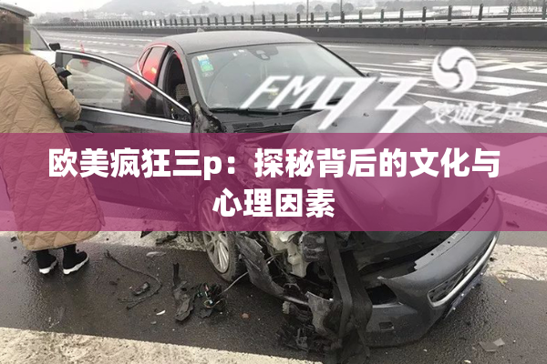 欧美疯狂三p：探秘背后的文化与心理因素