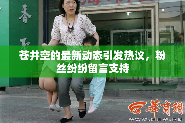 苍井空的最新动态引发热议，粉丝纷纷留言支持