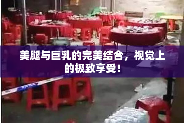 美腿与巨乳的完美结合，视觉上的极致享受！