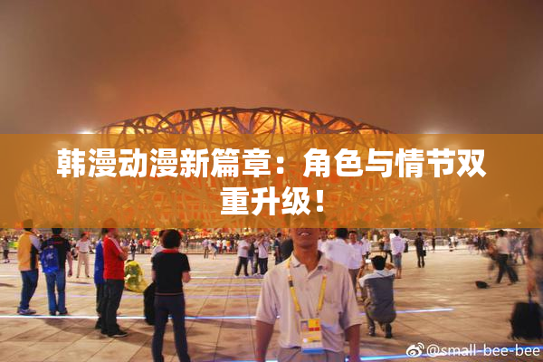 韩漫动漫新篇章：角色与情节双重升级！