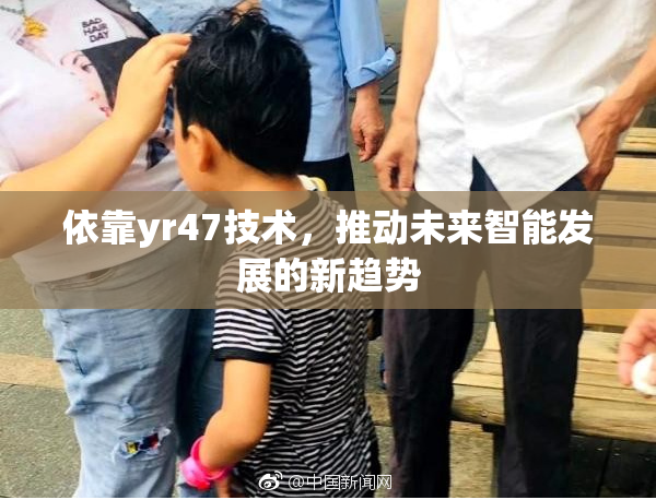 依靠yr47技术，推动未来智能发展的新趋势