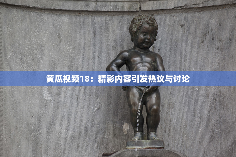 黄瓜视频18：精彩内容引发热议与讨论
