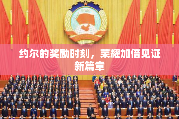 约尔的奖励时刻，荣耀加倍见证新篇章