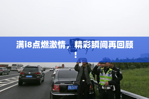 满i8点燃激情，精彩瞬间再回顾！
